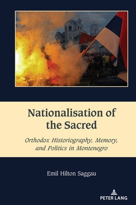 Nationalisation of the Sacred: Orthodox Historiography, Memory, and Politics in Montenegro by Dragnea, Mihai