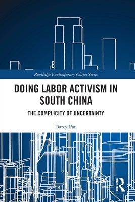 Doing Labor Activism in South China: The Complicity of Uncertainty by Pan, Darcy