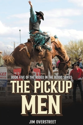The Pickup Men: Book Five of The Rodeo in the Blood Series by Overstreet, Jim