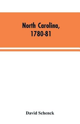 North Carolina, 1780-81: Being a History of the Invasion of the Carolinas by the British Army Under Lord Cornwallis in 1780-81 by Schenck, David