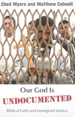 Our God Is Undocumented: Biblical Faith and Immigrant Justice by Myers, Ched