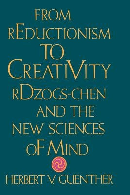 From Reductionism to Creativity: Rdzogs-Chen and the New Sciences of Mind by Guenther, Herbert V.