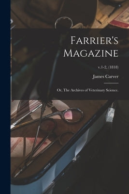 Farrier's Magazine; or, The Archives of Veterinary Science.; v.1-2, (1818) by Carver, James
