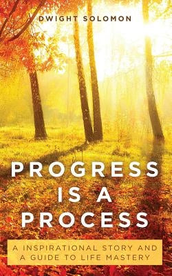 Progress Is A Process: An Inspirational Story and a Guide to Life Mastery by Solomon, Dwight