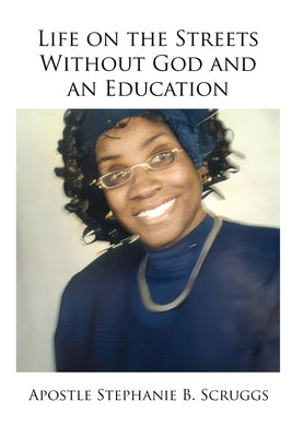 Life on the Streets Without God and an Education by Scruggs, Apostle Stephanie B.