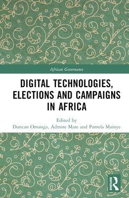 Digital Technologies, Elections and Campaigns in Africa by Omanga, Duncan