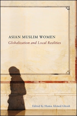 Asian Muslim Women: Globalization and Local Realities by Ahmed-Ghosh, Huma
