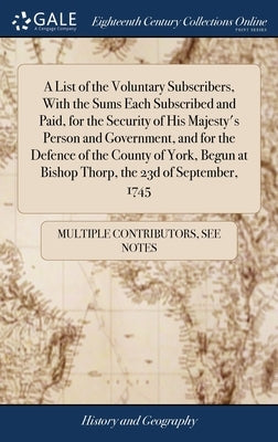 A List of the Voluntary Subscribers, With the Sums Each Subscribed and Paid, for the Security of His Majesty's Person and Government, and for the Defe by Multiple Contributors