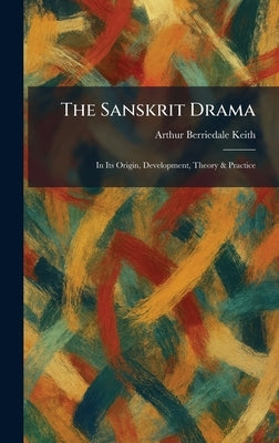 The Sanskrit Drama: In Its Origin, Development, Theory & Practice by Keith, Arthur Berriedale