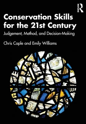 Conservation Skills for the 21st Century: Judgement, Method, and Decision-Making by Caple, Chris