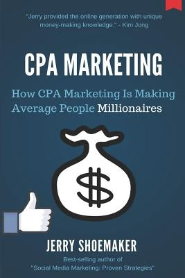 CPA Marketing: How CPA Marketing is Making Average People Millionaires by Shoemaker, Jerry