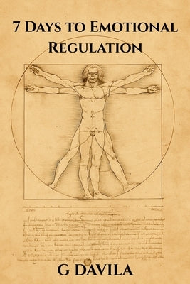 7 Days To Emotional Regulation: A One-Week Plan to Stay Calm, Clear, and in Control by Davila, G.