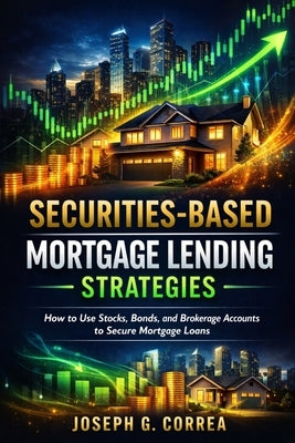 Securities-Based Mortgage Lending Strategies: How to Use Stocks, Bonds, and Brokerage Accounts to Secure Mortgage Loans by Correa, Joseph G.