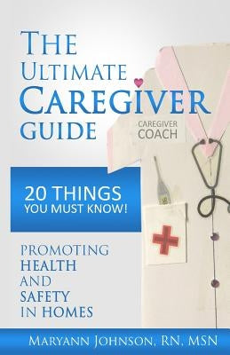 The Ultimate Caregiver Guide: 20 Things You Must Know! by Johnson, Maryann