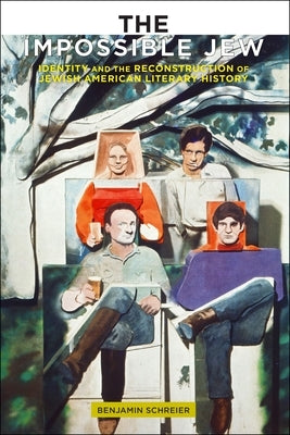 The Impossible Jew: Identity and the Reconstruction of Jewish American Literary History by Schreier, Benjamin