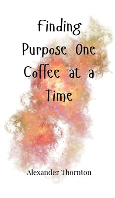 Finding Purpose One Coffee at a Time by Thornton, Alexander
