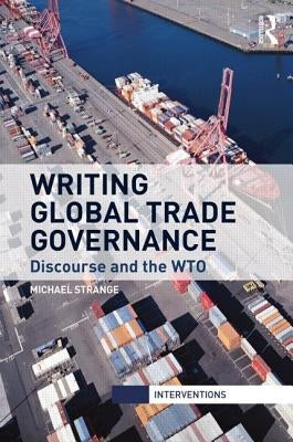 Writing Global Trade Governance: Discourse and the Wto by Strange, Michael