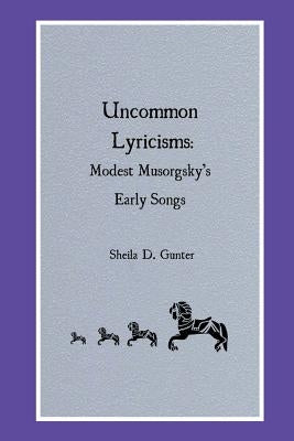 Uncommon Lyricisms: Modest Musorgsky's Early Songs by Gunter, Sheila D.