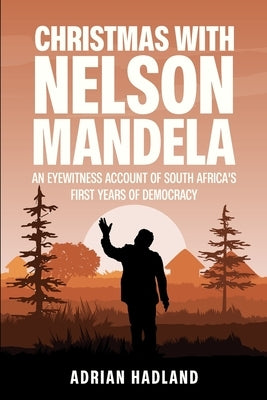 Christmas with Nelson Mandela: An eyewitness account of South Africa's first years of democracy by Hadland