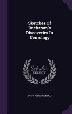 Sketches Of Buchanan's Discoveries In Neurology by Buchanan, Joseph Rodes