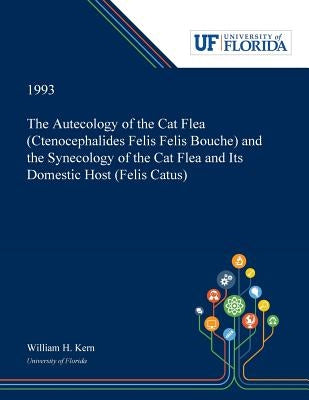 The Autecology of the Cat Flea (Ctenocephalides Felis Felis Bouche) and the Synecology of the Cat Flea and Its Domestic Host (Felis Catus) by Kern, William