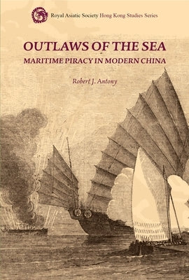 Outlaws of the Sea: Maritime Piracy in Modern China by Antony, Robert J.