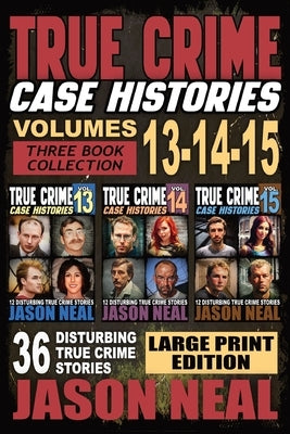 True Crime Case Histories - (Books 13, 14, & 15) LARGE PRINT EDITION: 12 Disturbing True Crime Stories of Murder and Mayhem by Neal, Jason