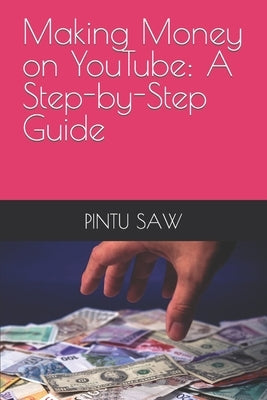 Making Money on YouTube: A Step-by-Step Guide by Saw, Pintu Kumar