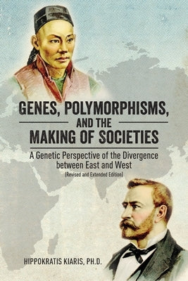 Genes, Polymorphisms, and the Making of Societies: A Genetic Perspective of the Divergence between East and West (Revised and Extended Edition) by Kiaris, Hippokratis