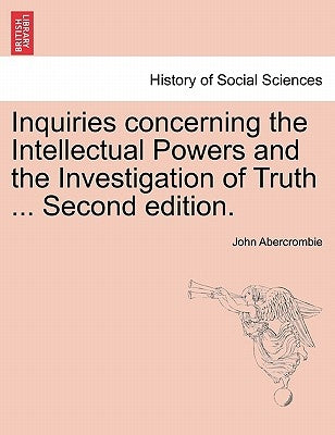 Inquiries Concerning the Intellectual Powers and the Investigation of Truth ... Second Edition. by Abercrombie, John