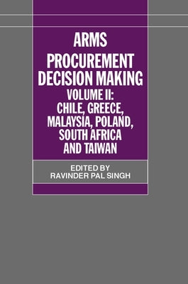 Arms Procurement Decision Making: Volume II: Chile, Greece, Malaysia, Poland, South Africa, and Taiwan by Singh, Ravinder Pal