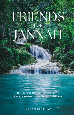 Friends for Jannah: Build and Nurture Authentic Relationships with Islamic Values by Gulfraz, Sarah