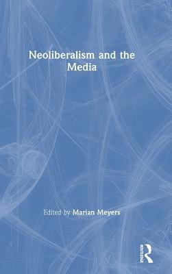 Neoliberalism and the Media by Meyers, Marian