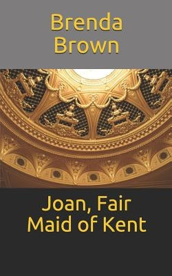Joan, Fair Maid of Kent by Brown, Brenda Faye