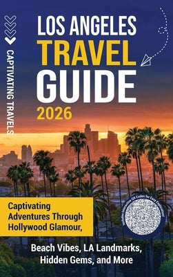 Los Angeles Travel Guide: Captivating Adventures through Hollywood Glamour, Beach Vibes, LA Landmarks, Hidden Gems, and More by Travels, Captivating