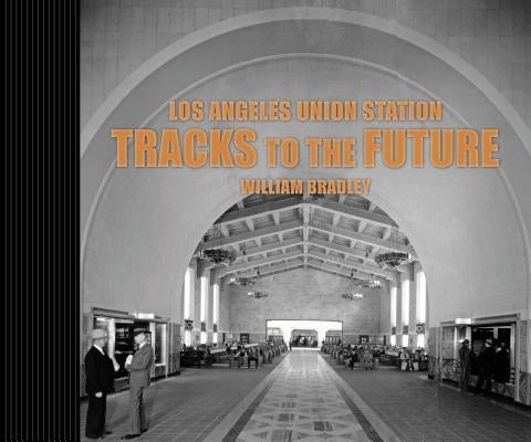 Los Angeles Union Station Tracks to the Future by Bradley, William