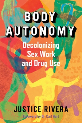 Body Autonomy: Decolonizing Sex Work & Drug Use by Rivera, Justice