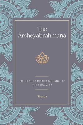 The Ārsheyabrāhmaṇa (Being the Fourth Brāhmaṇa) Of the Sāma Veda by Sāyaṇa