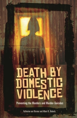 Death by Domestic Violence: Preventing the Murders and Murder-Suicides by Wormer, Katherine Van