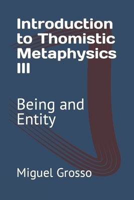 Introduction to Thomistic Metaphysics III: Being and Entity by Grosso, Miguel