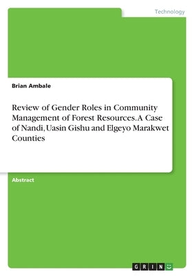 Review of Gender Roles in Community Management of Forest Resources. A Case of Nandi, Uasin Gishu and Elgeyo Marakwet Counties by Ambale, Brian