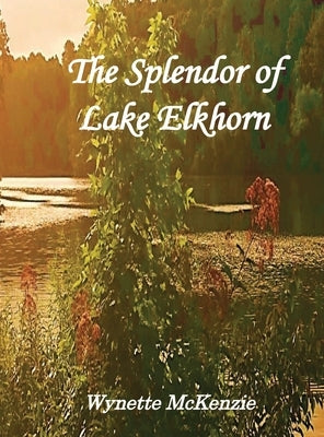 The Splendor of Lake Elkhorn by McKenzie, Wynette