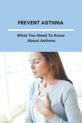Prevent Asthma: What You Need To Know About Asthma: 25 Home Remedies For Asthma by Ankeny, Marcus