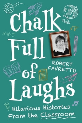 Chalk Full of Laughs: Hilarious Histories From the Classroom by Favretto, Robert