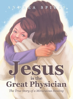 Jesus is the Great Physician: The True Story of a Miraculous Healing by Spiess, Andrea