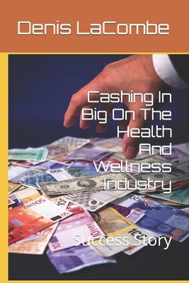 Cashing In Big On The Health And Wellness Industry: Success Story by Lacombe, Denis