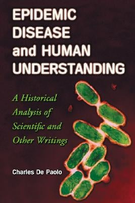 Epidemic Disease and Human Understanding: A Historical Analysis of Scientific and Other Writings by de Paolo, Charles