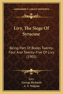 Livy, The Siege Of Syracuse: Being Part Of Books Twenty-Four And Twenty-Five Of Livy (1905) by Livy