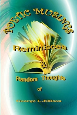Poetic Muses, Reminisces And Random Thoughts by Ellison, George L.