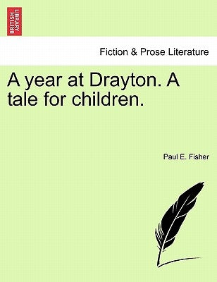 A Year at Drayton. a Tale for Children. by Fisher, Paul E.